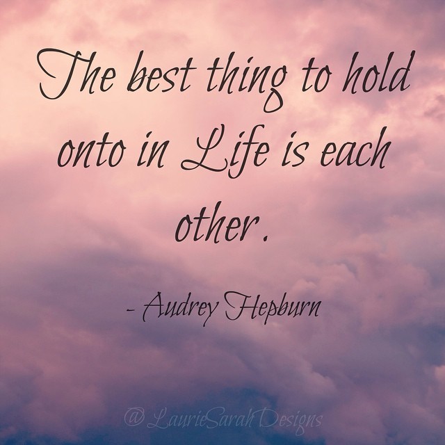 lauriesarahdesigns:  “The best thing to hold onto in life is each other.” -Audrey