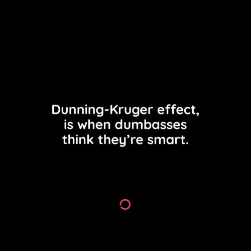 Dunning-Kruger
This is a cognitive bias whereby people with low ability, expertise, or experience regarding a certain type of task or area of knowledge tend to overestimate their ability or knowledge.
They usually think that they are more capable...