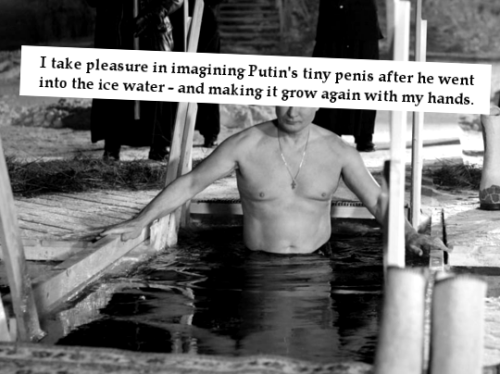 “I take pleasure in imagining Putin’s tiny penis after he went into the ice water - and making