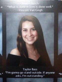 tyleroakley:  tiktok-itsaclock:  fiftyshadesofugly:  We just got our yearbooks and these are my fav quotes  I KEPT THINKING I HAD A FAVORITE AND THEY JUST KEPT GETTING BETTER AND BETTER  senior quotes are the new text post