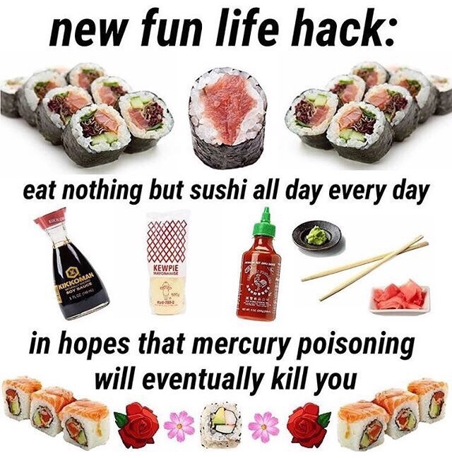 belladonianoir:  Jokes on you. I ate sushi everyday in high school and I’m still