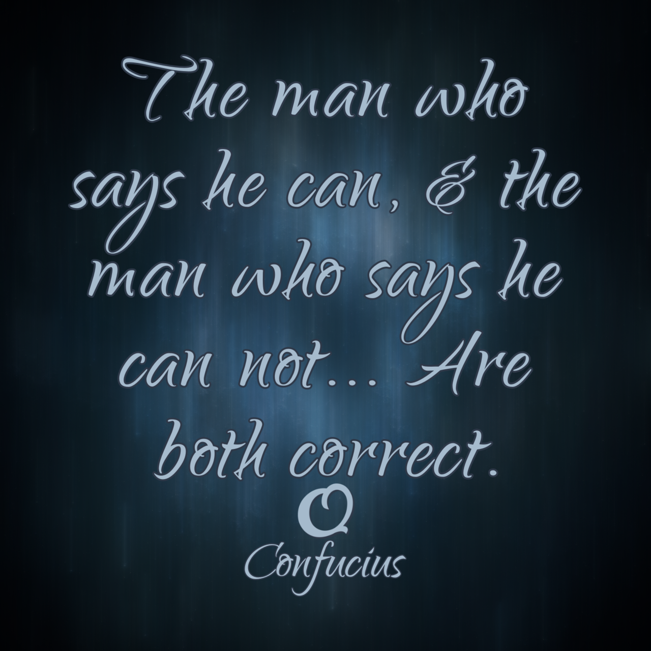 Confucius “The Man who says he can, and the man who says he can not… Are both correct.”