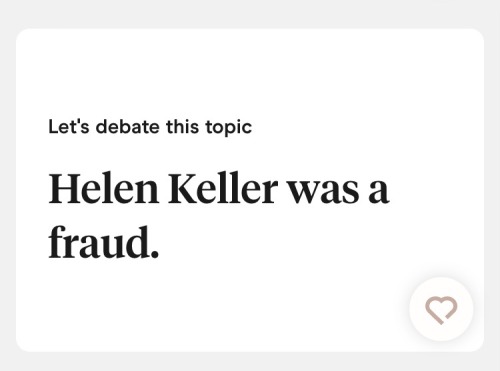 This is the third person in Hinge who thinks Helen Keller wasn’t real/a con artist. Y’all hate the disabled.