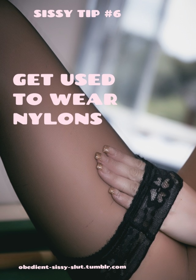 obedient-sissy-slut:Sissy tip #6You like them and men like them too. You want to look gorgeous, so wear nylons and enjoy the tender touch to your skin.