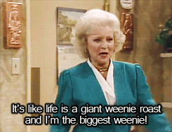 blondebrainpower:It’s like life is a giant weenie roast and I’m the biggest weenie!