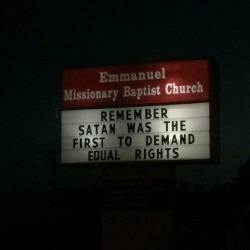 witch-boots:  emofag420:  the-vengeful-crobat:  flirtyfawn:  I hate living in Texas.  Can’t tell if this is anti-equal rights or pro-satan  I’m deciding this is pro-satan  Definitely pro-Satan.   lol&hellip;.  Its on a church billboard&hellip; its