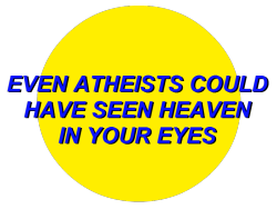 voulx:  EVEN ATHEISTS COULD HAVE SEEN HEAVEN IN YOUR EYES // my edit 