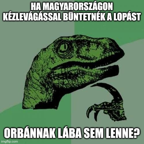 Ha Magyarországon kézlevágással būntetnék a lopást, Orbánnak lába sem lenne? Orbán, Orbánviktor, lopás, tolvajgeci, o1g, fidesz, NER, 