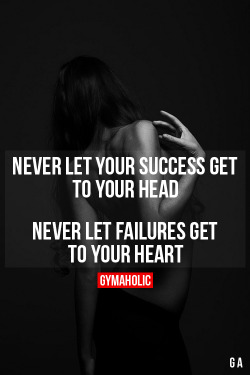 gymaaholic:  Never Let Your Success Get To Your Head Never let failures get to your heart. http://www.gymaholic.co 