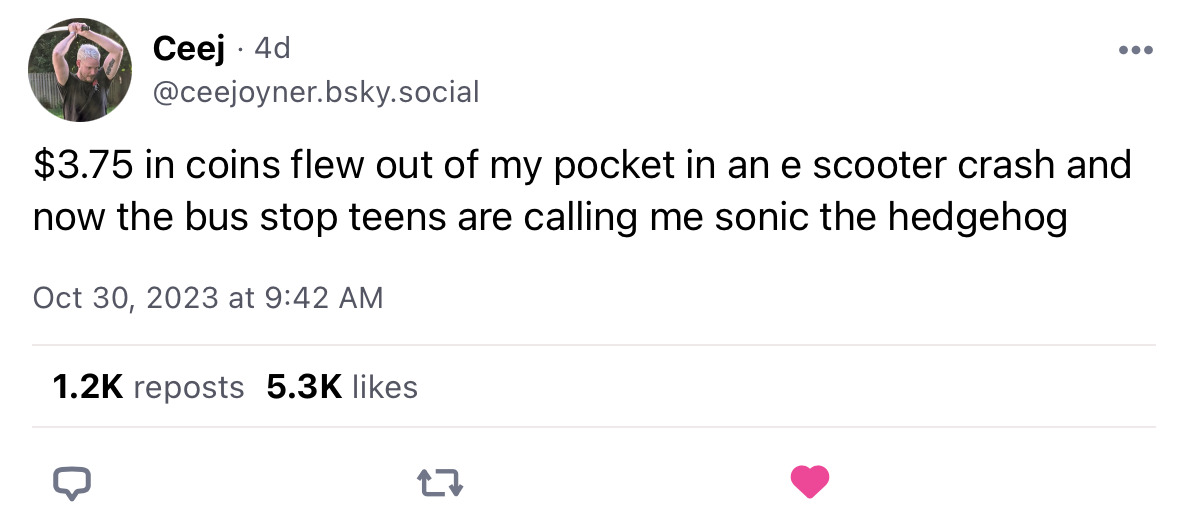 Screenshot of a Bluesky post from Ceej reading: $3.75 in coins flew out of my pocket in an e scooter crash and now the bus stop teens are calling me sonic the hedgehog