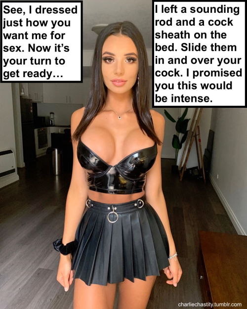See, I dressed just how you want me for sex. Now it’s your turn to get ready…I left a sounding rod and a cock sheath on the bed. Slide them in and over your cock. I promised you this would be intense.