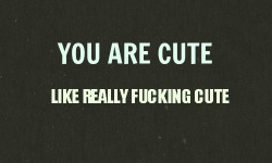 You are so…FUCKING…cute. Especially