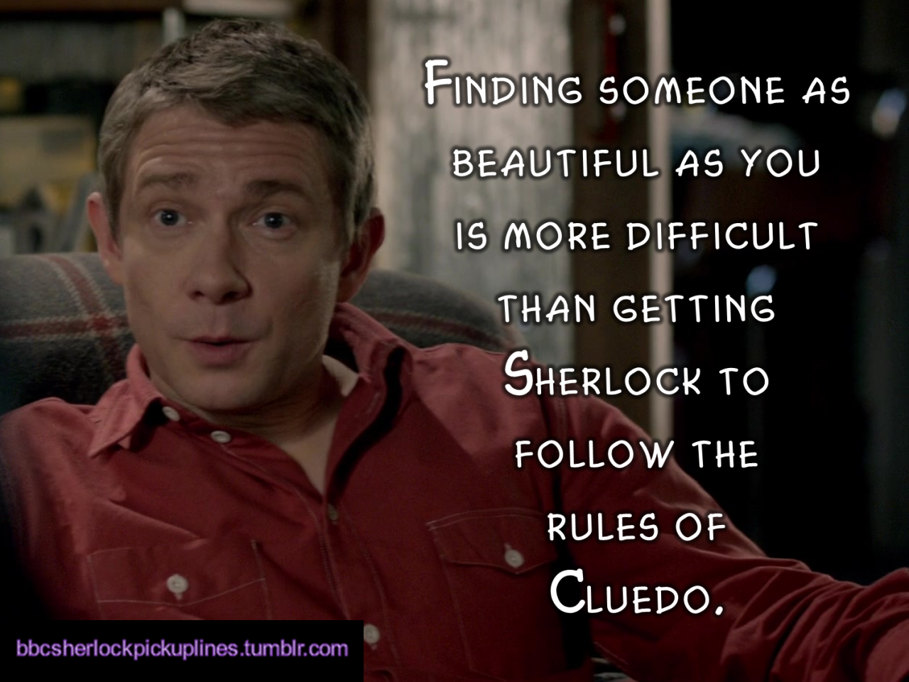 â€œFinding someone as beautiful as you is more difficult than getting Sherlock
