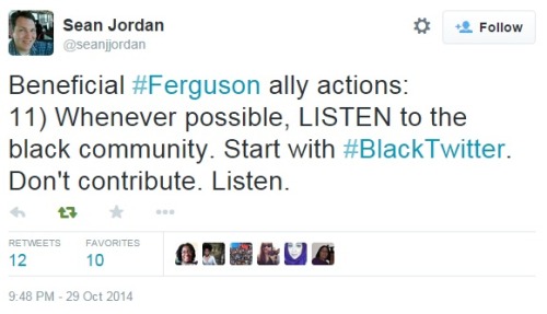 knitmeapony:  iwriteaboutfeminism:  Tips for allies, re: Ferguson.  All my cousins, listen to this.  And don’t forget #Ferguson is still a thing. 