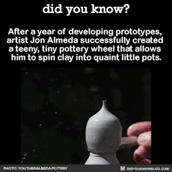 did-you-kno:  After a year of developing prototypes,  artist Jon Almeda successfully created  a teeny, tiny pottery wheel that allows  him to spin clay into quaint little pots.   Almeda makes vases, bowls, decor, and even tea kettles that are small enough