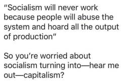 femoids: highonthesoundd:  daegoba: No, we’re worried socialism will turn into Communism. Communism is where everyone else is left poor just on the soul idea that everyone is equal so no one get’s anything and the 1 % get all the good shit because