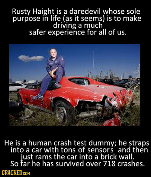 cracked:  Well yeah but how many times has a wreck gotten him on TMZ? 18 Mutant Superpowers You Won’t Believe Real Humans Have