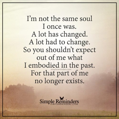 mysimplereminders:“I’m not the same soul I once was. A lot has changed. A lot had to change. So you 