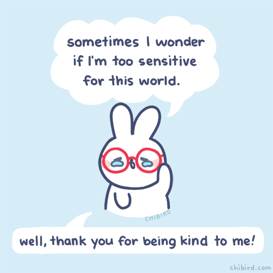 chibird:  Ah friends… it can be hard being so sensitive in a world that’s quick