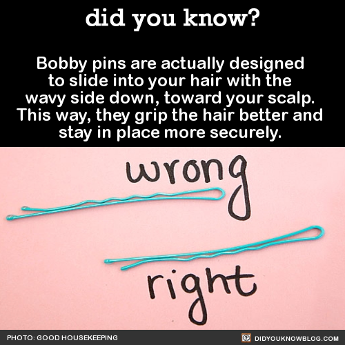 did-you-kno:Bobby pins are actually designed to slide into your hair with the wavy side down, toward