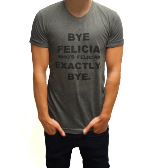BYE FELICIA WHO’S FELICIA? EXACTLY. BYE. shirt available on TOOQUEER.COM