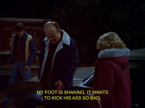 I love this show! If you get a chance check out Red Foreman’s “boot in ass” compilation on YouTube! -fms