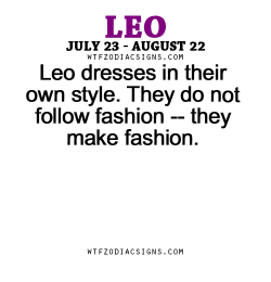 wtfzodiacsigns:  Leo dresses in their own style. They do not follow fashion — they make fashion. - WTF Zodiac Signs Daily Horoscope!  