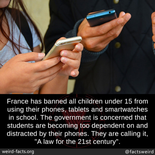 mindblowingfactz:  France has banned all children under 15 from using their phones, tablets and smartwatches in school. The government is concerned that students are becoming too dependent on and distracted by their phones. They are calling it, “A law