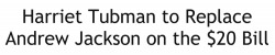 nevaehtyler:  It was announced Wednesday, April 20, by the current US Secretary of the Treasure Jacob Lew that former slave and abolitionist Harriet Tubman will replace Andrew Jackson (who may have owned up to 300 slaves throughout his lifetime). Lew