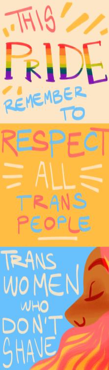 another-confused-ace:  This Pride, don’t forget about us  ID: “This Pride remember to respect all trans people : Trans women who don’t shave with a drawing of a woman whit a yellow and pink beard, trans men who don’t bind, masculine trans women