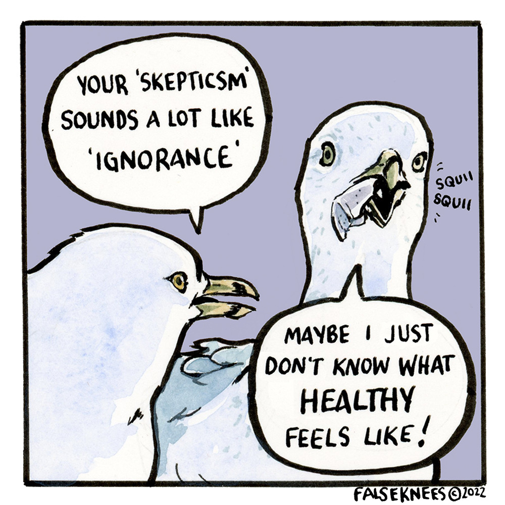 The second seagull responds to the first, "Your 'skepticism' sounds a lot like 'ignorance'". The first gull chews at the styrofoam, its beak making a "squi squi" noise. "Maybe," says the styrofoam eater, "I just don't know what HEALTHY feels like!"