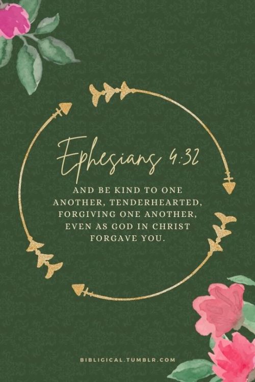 Ephesians 4:32And be kind to one another, tenderhearted, forgiving one another, even as God in Chris