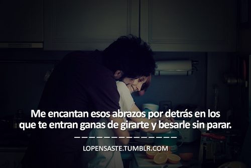 lopensaste:  Me encantan esos abrazos por detrás en los que te entran ganas de girarte y besarle sin parar.