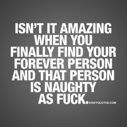 kinkyquotes:  Isn’t it amazing when you finally find your forever person and that person is naughty as fuck. 😈😍  T H E  B E S T 👍👉 Like AND TAG SOMEONE! 😀 This is Kinky quotes and these are all our original quotes! Follow us! ❤   👉