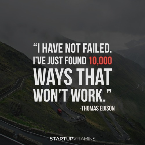 “I have not failed. I’ve just found 10,000 ways that won’t work.“ - Thomas Edison.