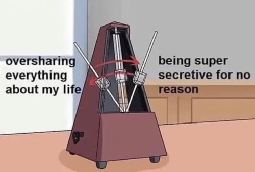 [ID: Meme. A tempo device quickly moving from left to right. The left side reads "over sharing everything about my life". The right side reads "being super secretive for no reason". END ID]