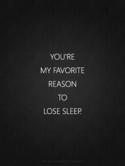 lovequotespics:  You’re my favorite reason to lose sleep. lovequotespics | tumblr 