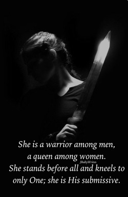 the-daring-submissive:  harmonyofyinandyang: jbabywrites: “She is a warrior among men, a queen among women.  She stands before all and kneels to only One; she is His submissive.” -JBabyWrites @fearlessloveangelsdevotion  ⚓🌟