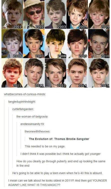 awkwrdfangirl:  thomas-precious-cinnamon-bun:  thisismyexcuseforasociallife:  The mysterious age defying evolution of Thomas Brodie-Sangster  Our gorgeous time lord  2007 and 2015 are basically the same picture so how do you explain that… 