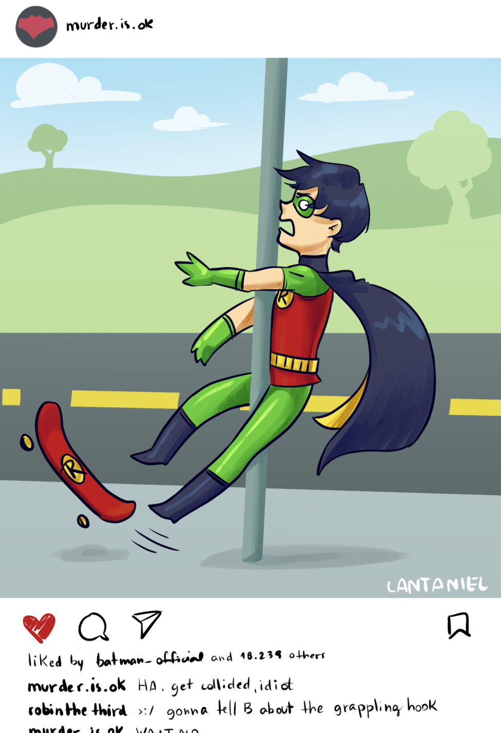 a fake instagram post by user murder.is.ok the image is Tim Drake as Robin slipping on a skateboard and colliding face-first with a lamppost. the fake post has been liked by batman_official and 18.239 others, and under it are three comments, the last of which is cropped: murder.is.ok HA. get collided idiot robinthethird >:/ gonna tell B about the grappling hook murder.is.ok WAIT NO