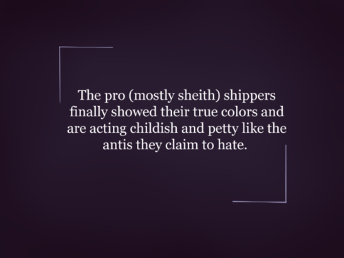“The pro (mostly sheith) shippers finally showed their true colors and are acting childish and petty