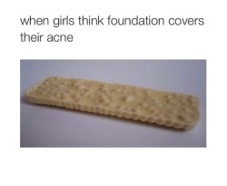 kitschydelight:  a-sanguine-heart:  myjourneytoclearskin:  This shit just set me off. I saw it on instagram and apparently people think it’s funny. Just so you know, when it comes to girls who have acne that wear foundation, we know very well that it