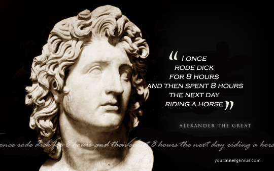 alexandrion: ilvalentinos:  marcusanthotius: one time alexander the great rode dick for 8 hours and then spent 8 hours the next day riding a horse, and that’s why i believe bottoms deserve more credit   