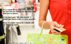  It’s a small thing, but I love the fact he just has his initials on his card, and that he’s a doctor.  If his card said “Mr John Smith” I might get funny looks or even queries. Now, I wonder where Dr J Smith will be shopping next?  Caption Credit: