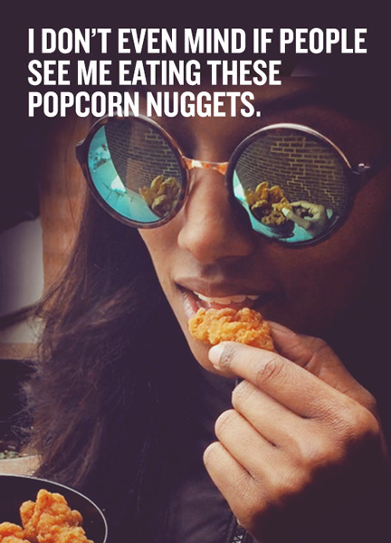 kfc:I don’t even mind if people see me eating these Popcorn Nuggets.