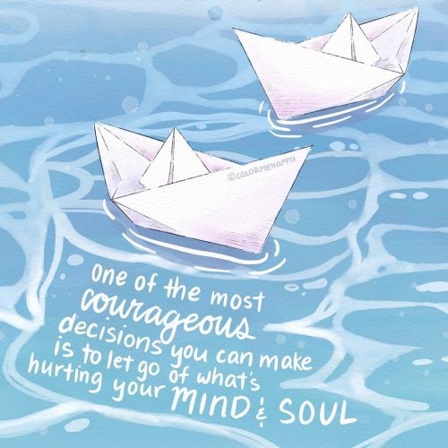 One of the most courageous decisions you can make is to let go of what’s hurting your mind and soul.