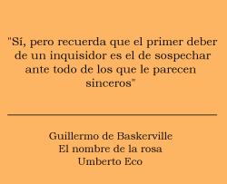 lacoleccionistadecitas:  #502 “Sí, pero recuerda que el primer deber de un inquisidor es el de sospechar ante todo de los que le parecen sinceros”Guillermo de Baskerville - El nombre de la rosa - Umberto Eco