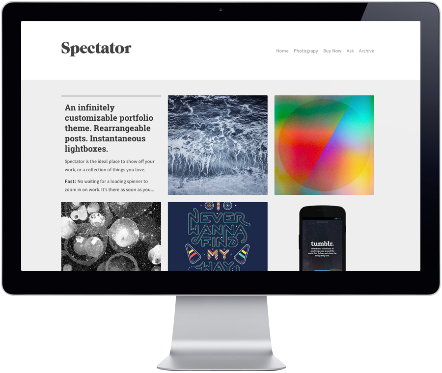 Get Spectator for Tumblr. A premium theme that’s ideal for portfolios, featuring instantaneous lightboxes and rearrangeable posts.
Need help? Read our FAQ.