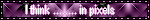 a purple blinkie with an abstract background and white text that reads 'I think........ in pixels'
