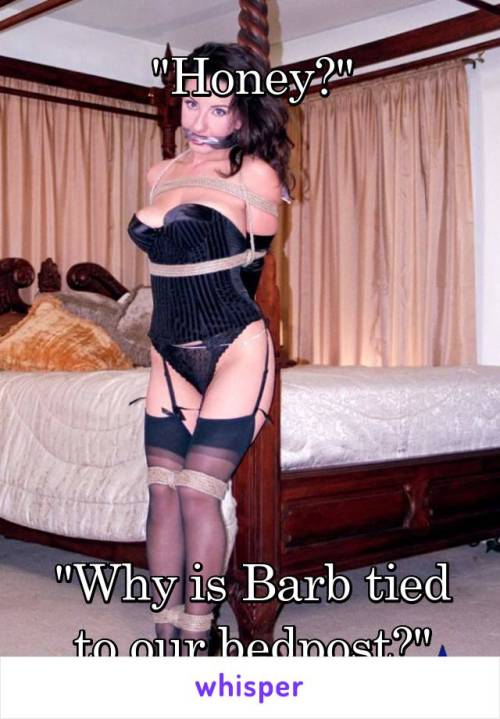 “Honey?”“Why is Barb tied to our bedpost?”